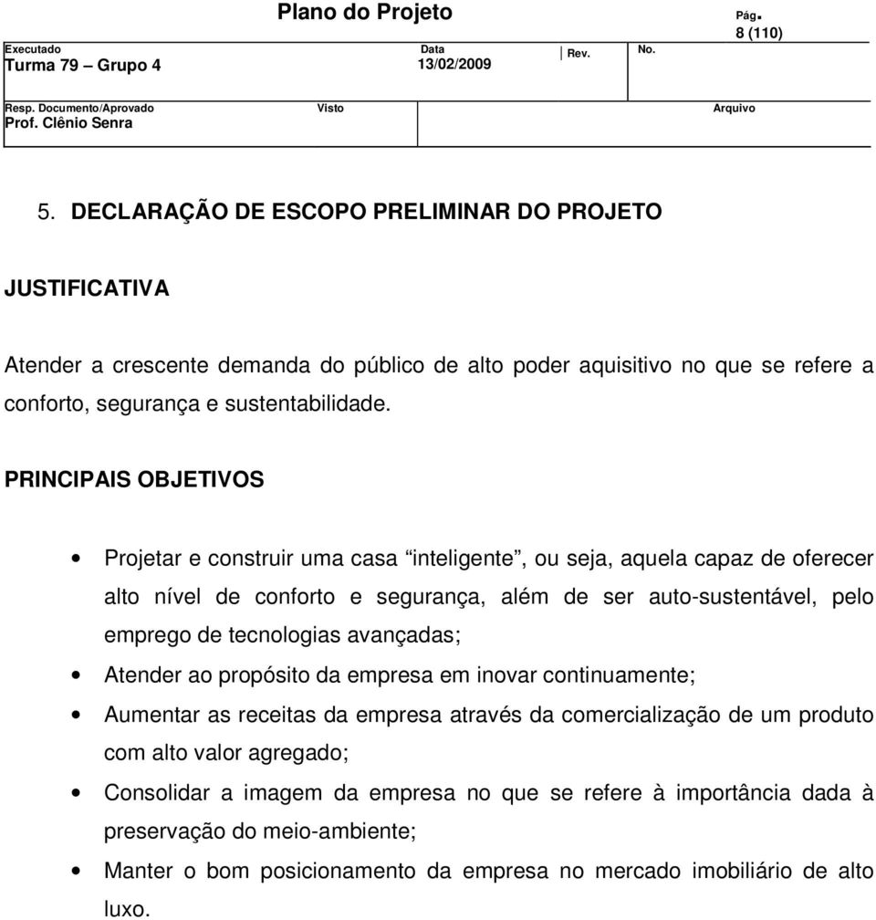 PRINCIPAIS OBJETIVOS Projetar e construir uma casa inteligente, ou seja, aquela capaz de oferecer alto nível de conforto e segurança, além de ser auto-sustentável, pelo emprego de