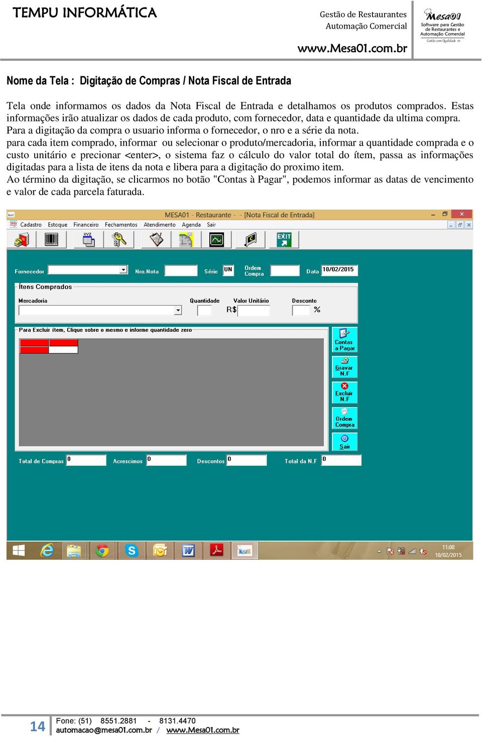 para cada item comprado, informar ou selecionar o produto/mercadoria, informar a quantidade comprada e o custo unitário e precionar <enter>, o sistema faz o cálculo do valor total do ítem, passa