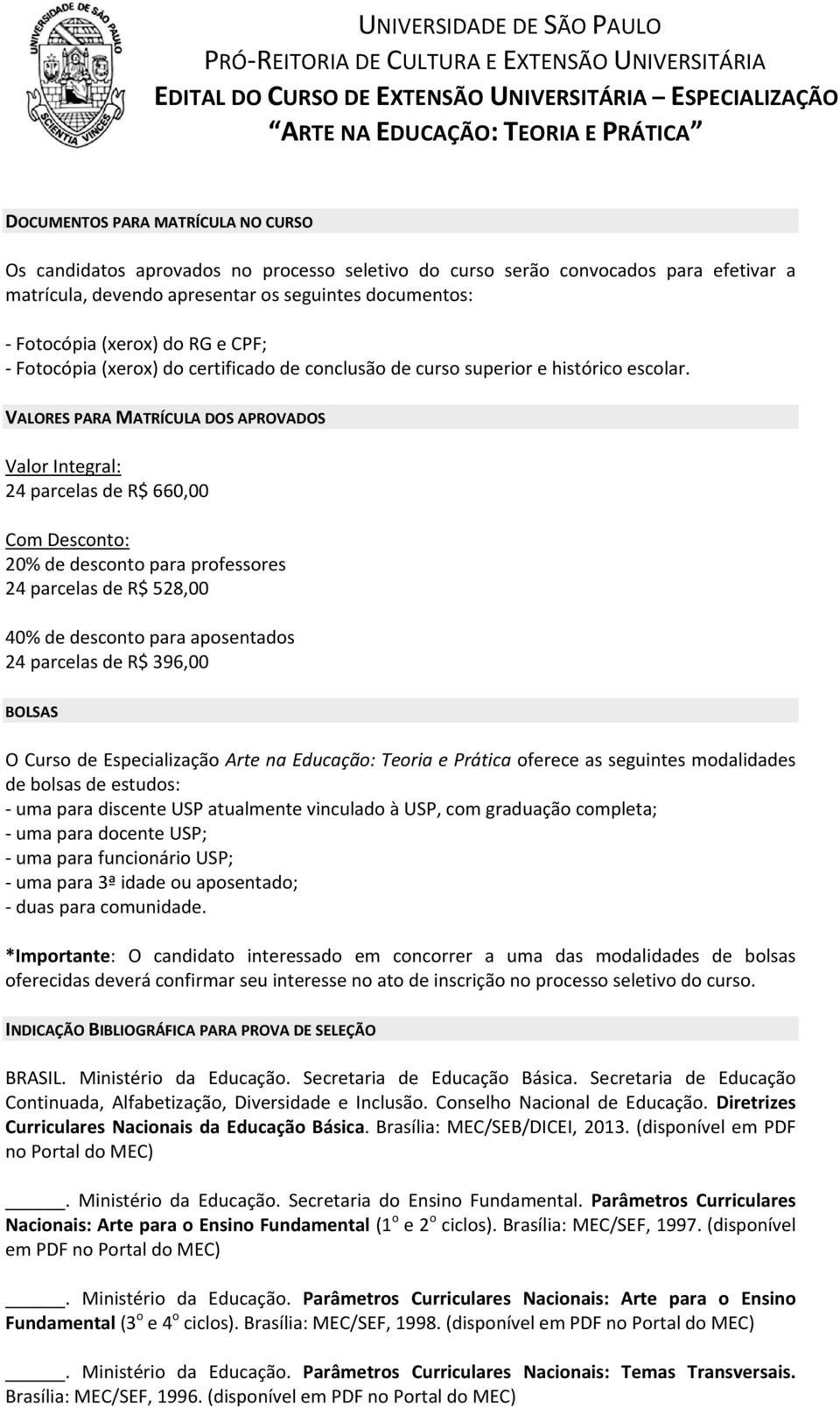 VALORES PARA MATRÍCULA DOS APROVADOS Valor Integral: 24 parcelas de R$ 660,00 Com Desconto: 20% de desconto para professores 24 parcelas de R$ 528,00 40% de desconto para aposentados 24 parcelas de