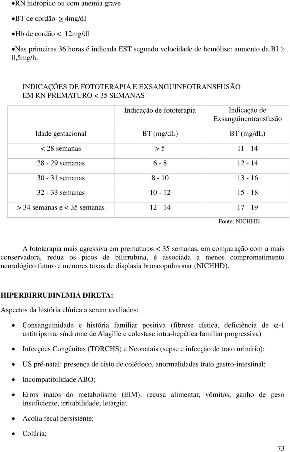 11-14 28-29 semanas 6-8 12-14 30-31 semanas 8-10 13-16 32-33 semanas 10-12 15-18 > 34 semanas e < 35 semanas 12-14 17-19 Fonte: NICHHD A fototerapia mais agressiva em prematuros < 35 semanas, em