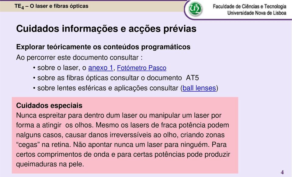 para dentro dum laser ou manipular um laser por forma a atingir os olhos.