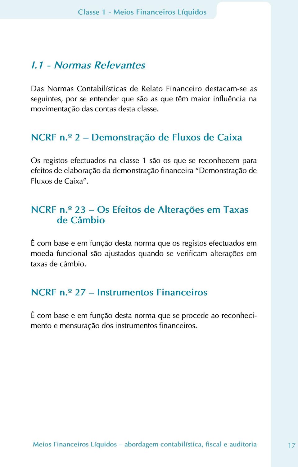 º 2 Demonstração de Fluxos de Caixa Os registos efectuados na classe 1 são os que se reconhecem para efeitos de elaboração da demonstração financeira Demonstração de Fluxos de Caixa. NCRF n.