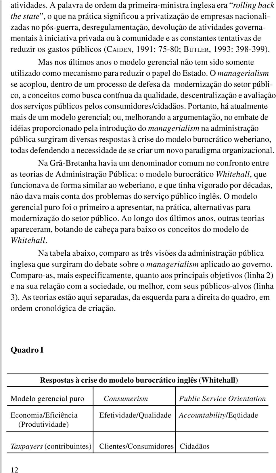 atividades governamentais à iniciativa privada ou à comunidade e as constantes tentativas de reduzir os gastos públicos (CAIDEN, 1991: 75-80; BUTLER, 1993: 398-399).