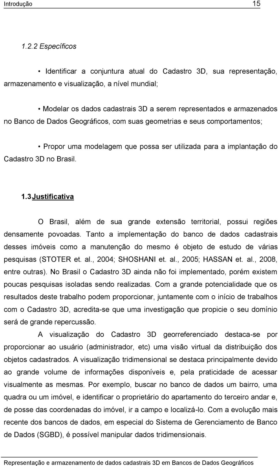 Banco de Dados Geográficos, com suas geometrias e seus comportamentos; Propor uma modelagem que possa ser utilizada para a implantação do Cadastro 3D no Brasil. 1.