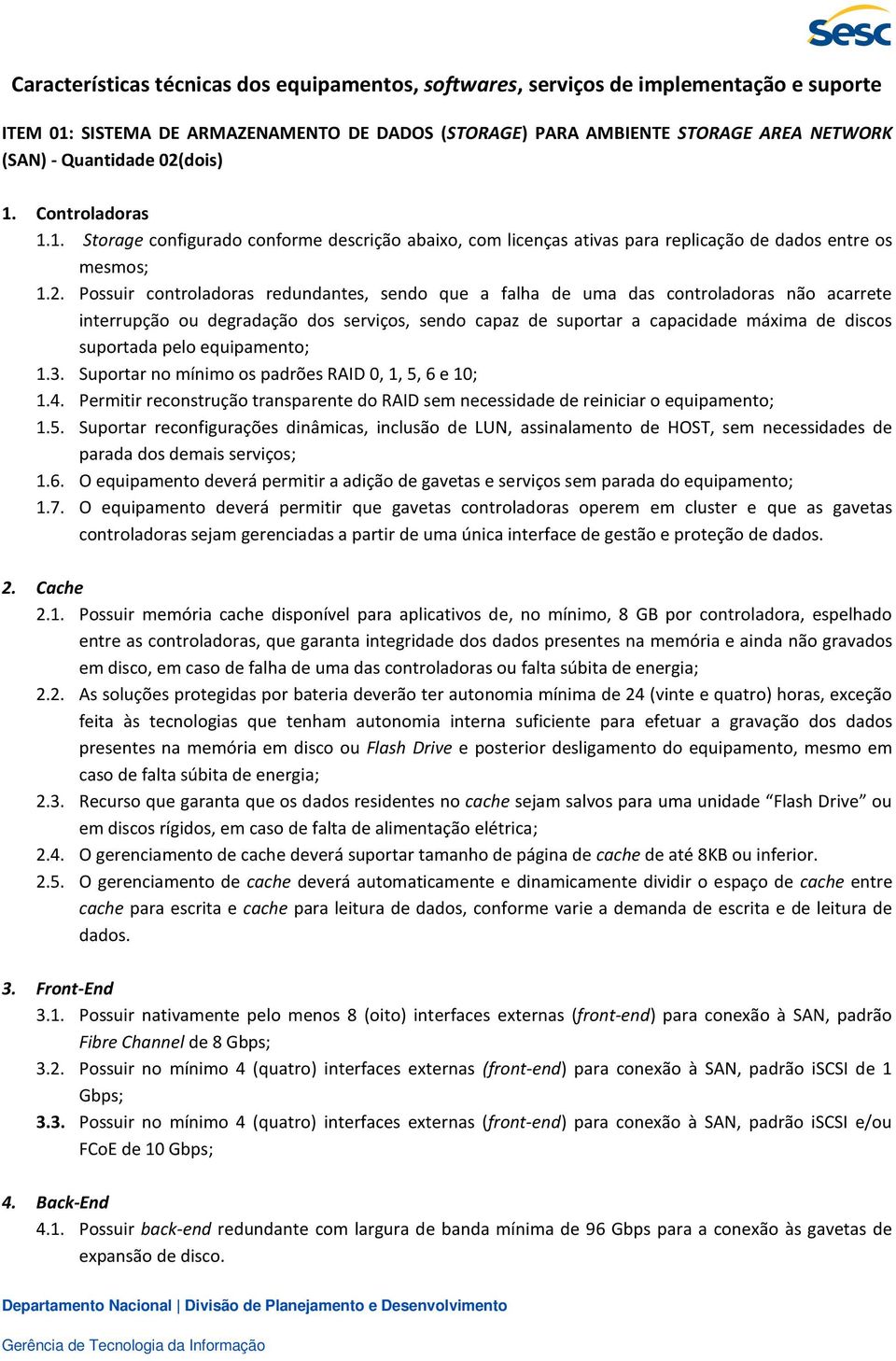 de uma das controladoras não acarrete interrupção ou degradação dos serviços, sendo capaz de suportar a capacidade máxima de discos suportada pelo equipamento; 1.3.