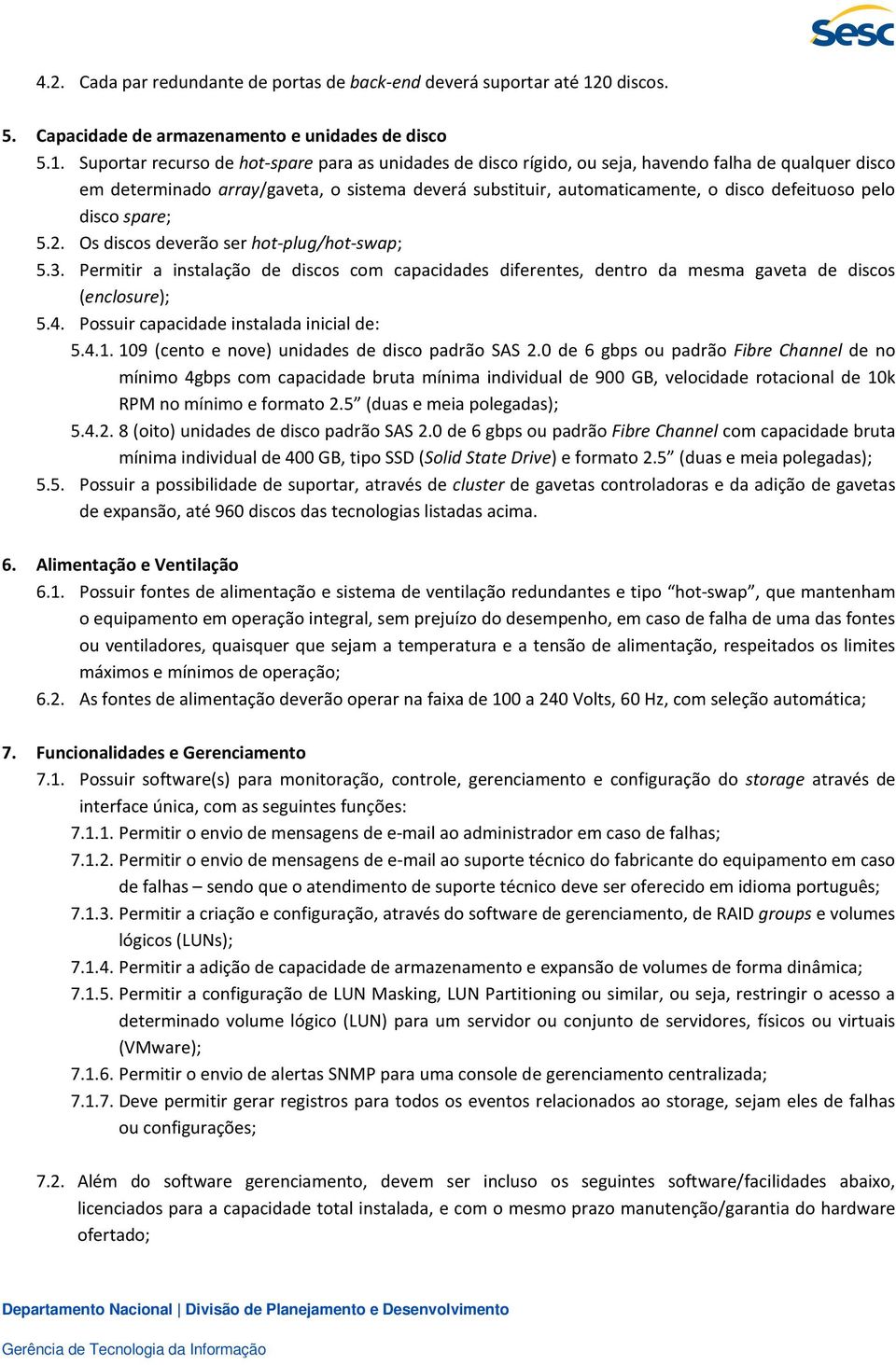 Suportar recurso de hot-spare para as unidades de disco rígido, ou seja, havendo falha de qualquer disco em determinado array/gaveta, o sistema deverá substituir, automaticamente, o disco defeituoso