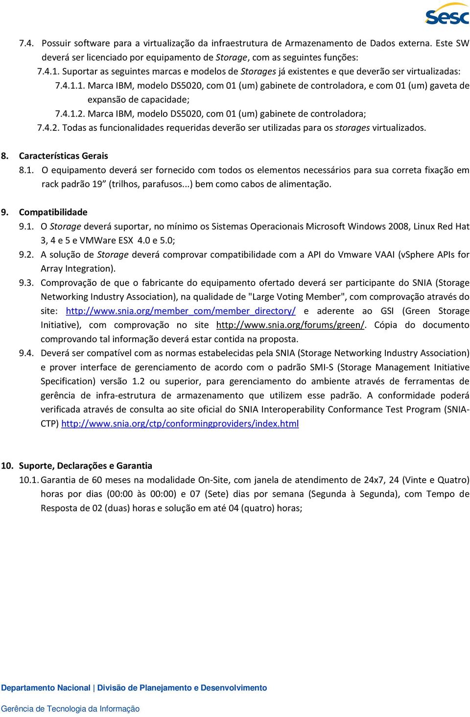 1. Marca IBM, modelo DS5020, com 01 (um) gabinete de controladora, e com 01 (um) gaveta de expansão de capacidade; 7.4.1.2. Marca IBM, modelo DS5020, com 01 (um) gabinete de controladora; 7.4.2. Todas as funcionalidades requeridas deverão ser utilizadas para os storages virtualizados.