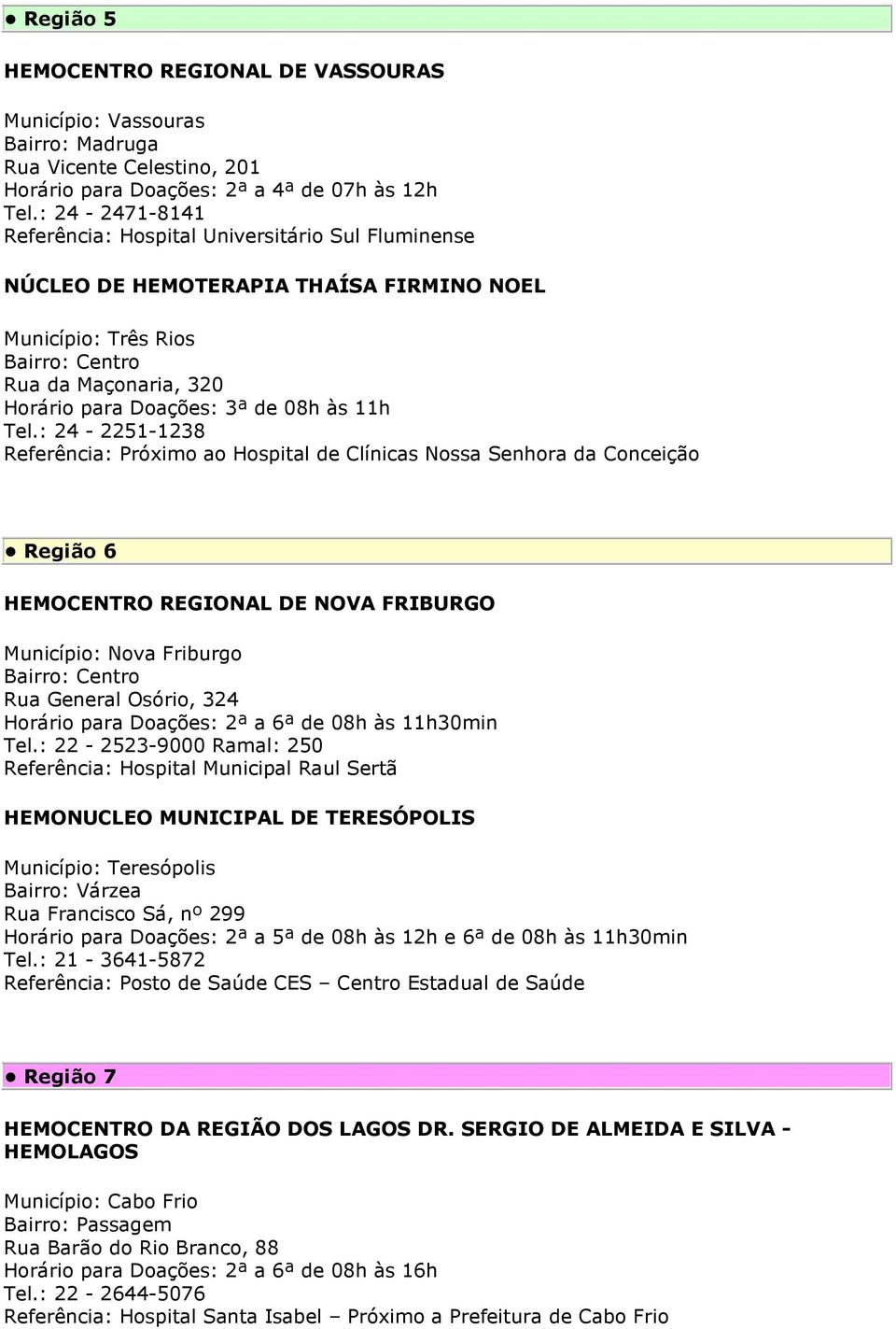 : 24-2251-1238 Referência: Próximo ao Hospital de Clínicas Nossa Senhora da Conceição Região 6 HEMOCENTRO REGIONAL DE NOVA FRIBURGO Município: Nova Friburgo Rua General Osório, 324 Horário para