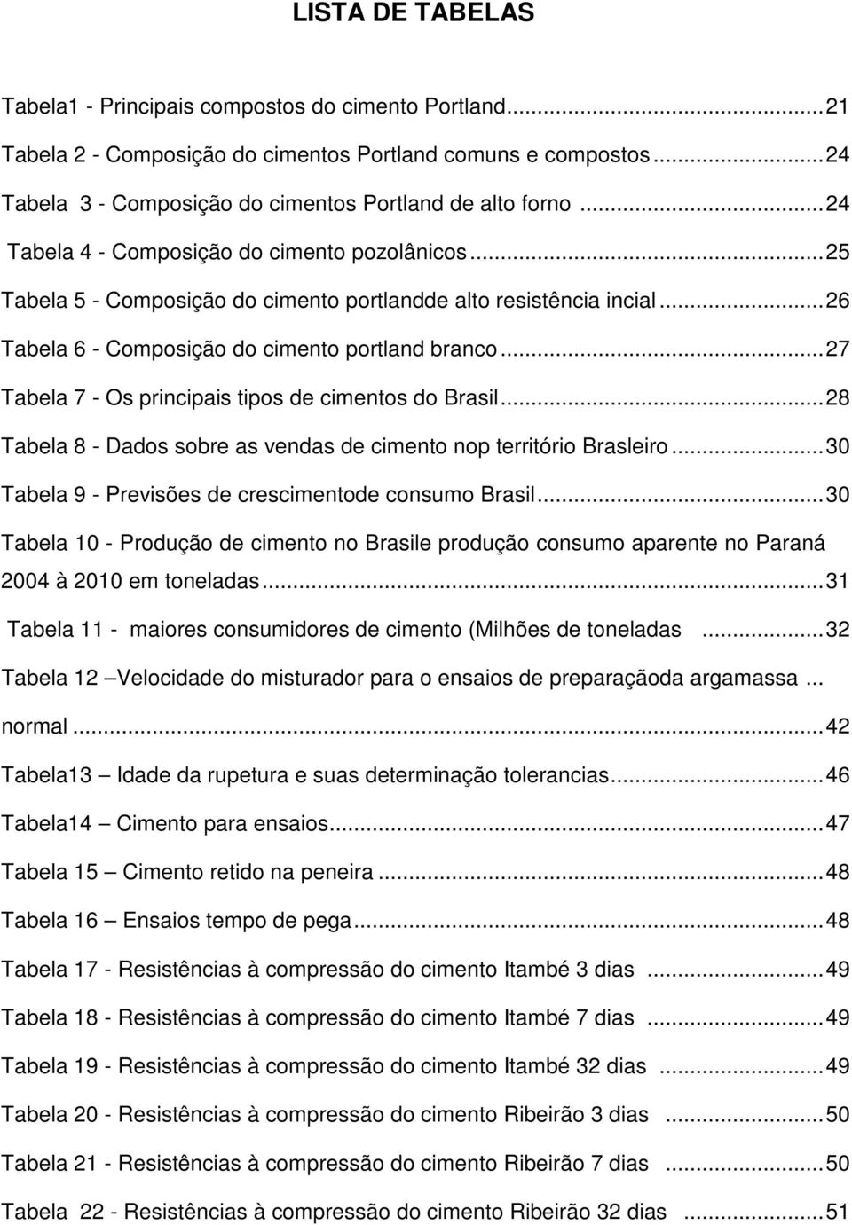 .. 27 Tabela 7 - Os principais tipos de cimentos do Brasil... 28 Tabela 8 - Dados sobre as vendas de cimento nop território Brasleiro... 30 Tabela 9 - Previsões de crescimentode consumo Brasil.