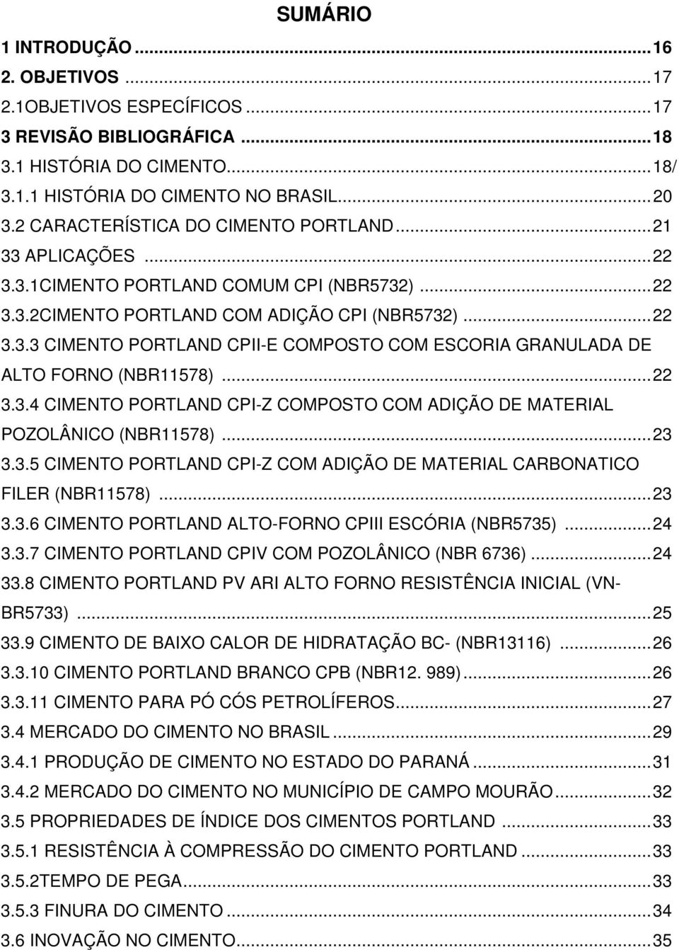 .. 22 3.3.4 CIMENTO PORTLAND CPI-Z COMPOSTO COM ADIÇÃO DE MATERIAL POZOLÂNICO (NBR11578)... 23 3.3.5 CIMENTO PORTLAND CPI-Z COM ADIÇÃO DE MATERIAL CARBONATICO FILER (NBR11578)... 23 3.3.6 CIMENTO PORTLAND ALTO-FORNO CPIII ESCÓRIA (NBR5735).