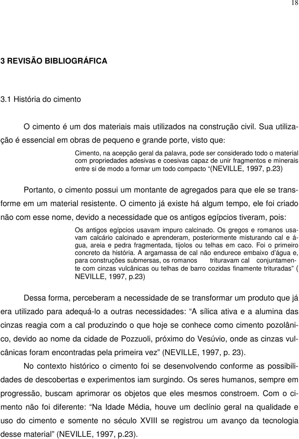 fragmentos e minerais entre si de modo a formar um todo compacto (NEVILLE, 1997, p.23) Portanto, o cimento possui um montante de agregados para que ele se transforme em um material resistente.