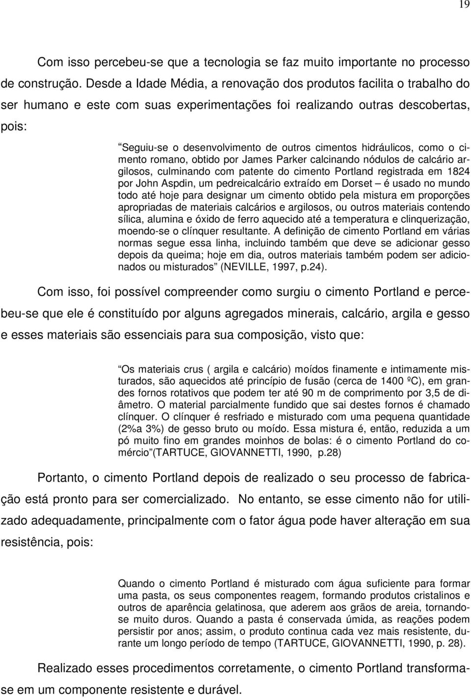 hidráulicos, como o cimento romano, obtido por James Parker calcinando nódulos de calcário argilosos, culminando com patente do cimento Portland registrada em 1824 por John Aspdin, um pedreicalcário