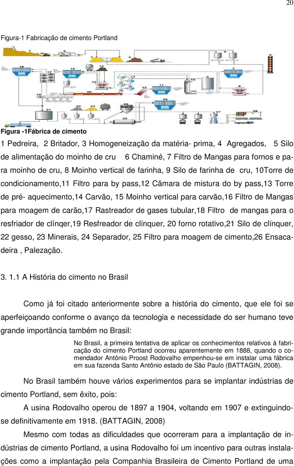 de pré- aquecimento,14 Carvão, 15 Moinho vertical para carvão,16 Filtro de Mangas para moagem de carão,17 Rastreador de gases tubular,18 Filtro de mangas para o resfriador de clínqer,19 Resfreador de