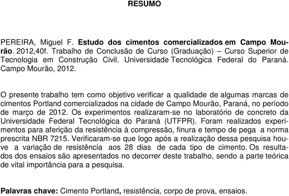 O presente trabalho tem como objetivo verificar a qualidade de algumas marcas de cimentos Portland comercializados na cidade de Campo Mourão, Paraná, no período de março de 2012.