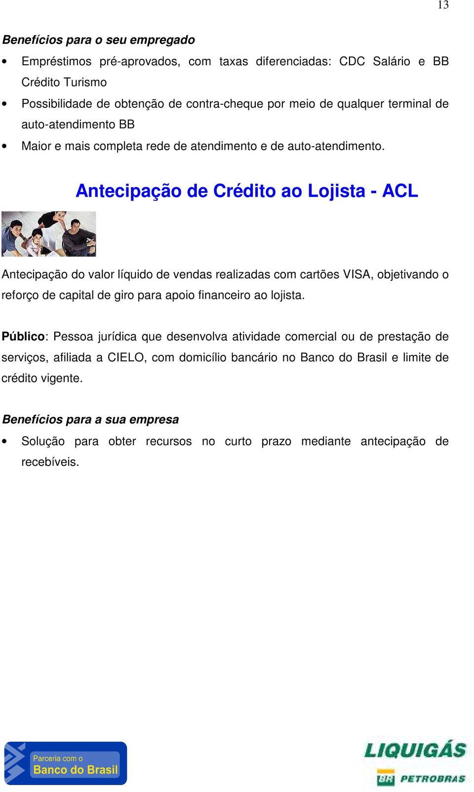 Antecipação de Crédito ao Lojista - ACL Antecipação do valor líquido de vendas realizadas com cartões VISA, objetivando o reforço de capital de giro para apoio financeiro ao lojista.