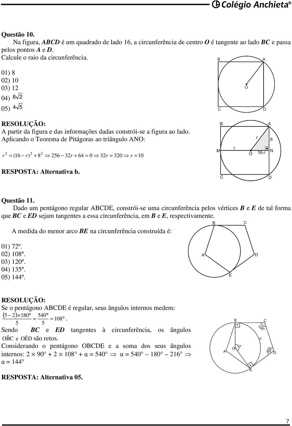 Aplicando o Teorema de Pitágoras ao triângulo ANO: r = (16 r) + 8 56 r + 64 = 0 r = 0 r = 10 RESPOSTA: Alternativa b. Questão 11.