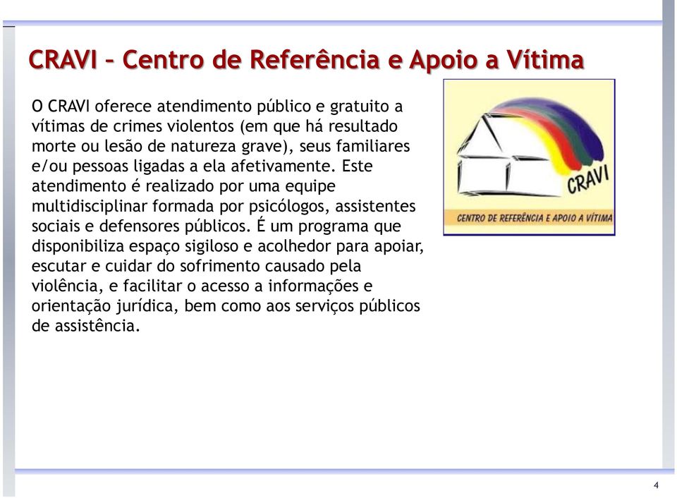 Este atendimento é realizado por uma equipe multidisciplinar formada por psicólogos, assistentes sociais e defensores públicos.