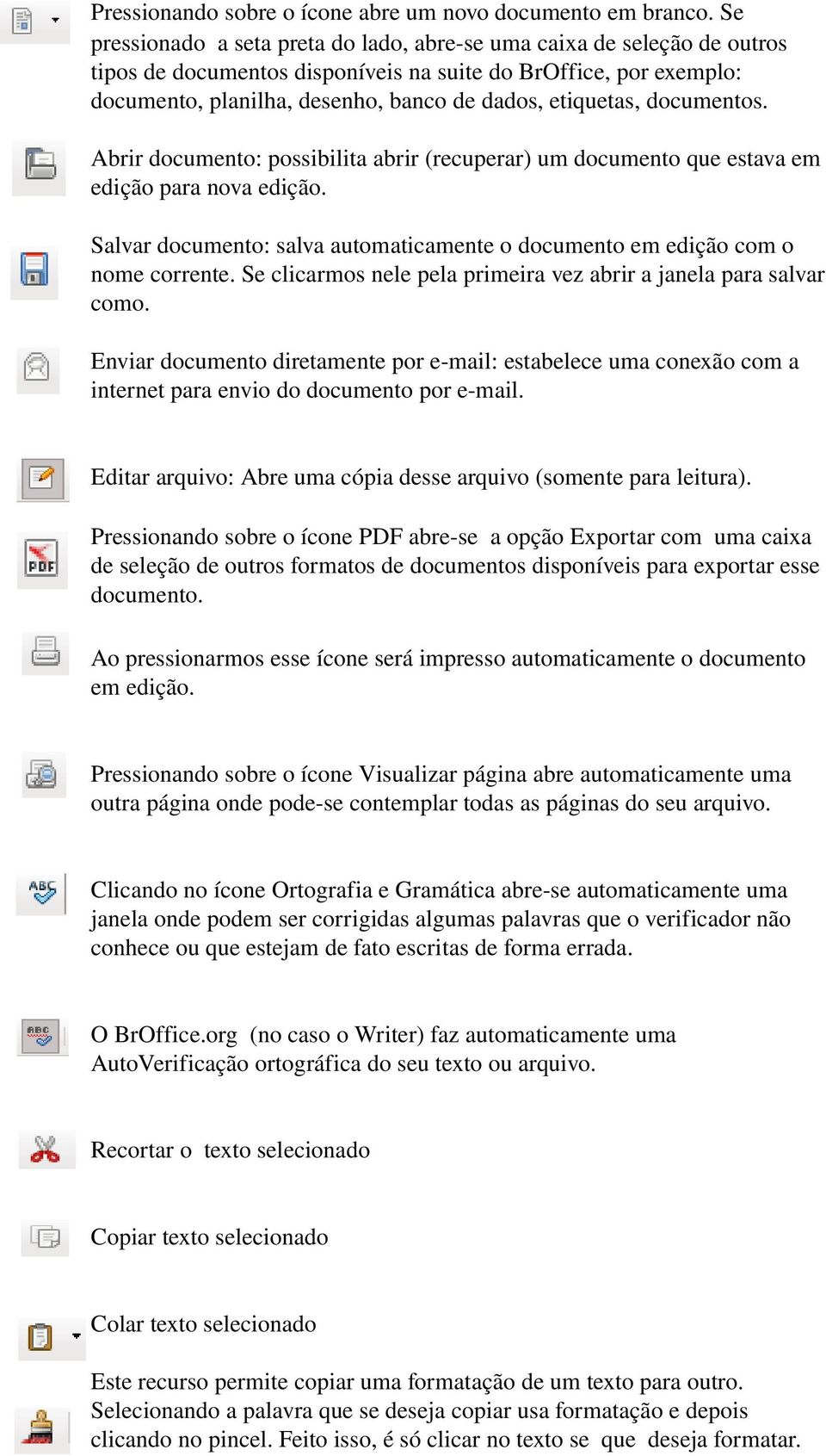 documentos. Abrir documento: possibilita abrir (recuperar) um documento que estava em edição para nova edição. Salvar documento: salva automaticamente o documento em edição com o nome corrente.