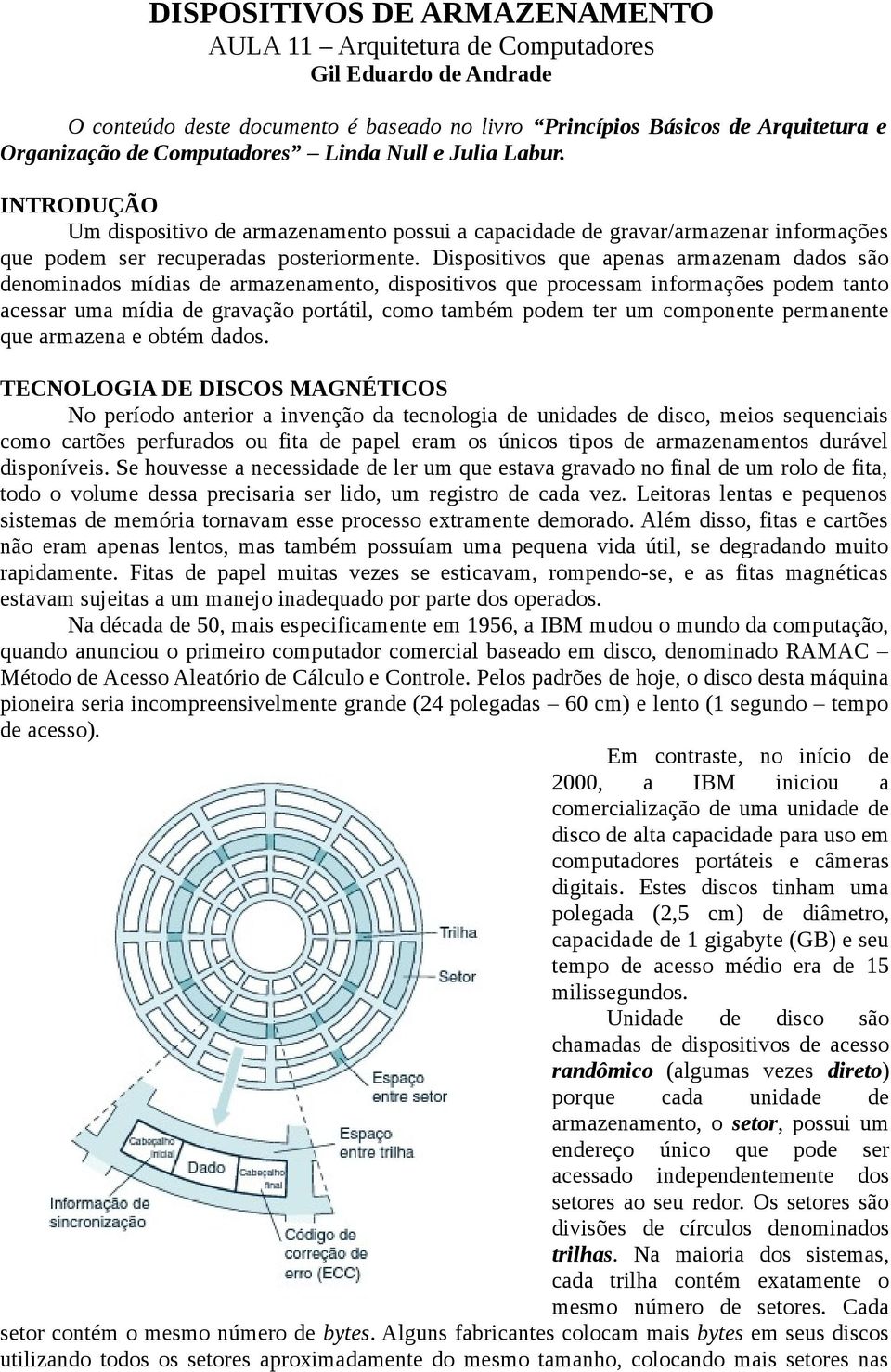 Dispositivos que apenas armazenam dados são denominados mídias de armazenamento, dispositivos que processam informações podem tanto acessar uma mídia de gravação portátil, como também podem ter um