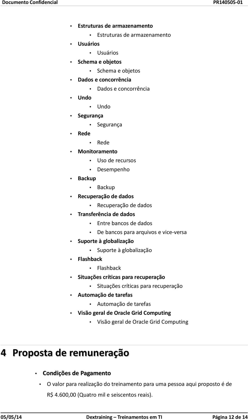 globalização Suporte à globalização Flashback Flashback Situações críticas para recuperação Situações críticas para recuperação Automação de tarefas Automação de tarefas Visão geral de Oracle Grid