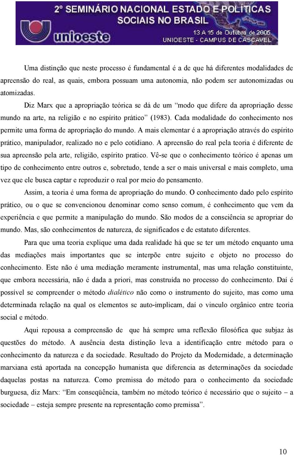 Cada modalidade do conhecimento nos permite uma forma de apropriação do mundo. A mais elementar é a apropriação através do espírito prático, manipulador, realizado no e pelo cotidiano.