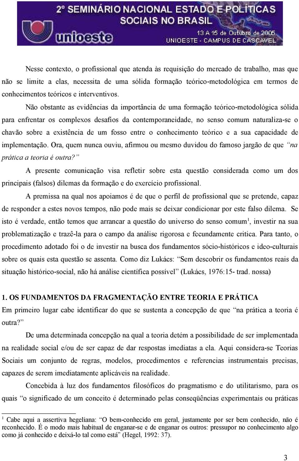 Não obstante as evidências da importância de uma formação teórico-metodológica sólida para enfrentar os complexos desafios da contemporaneidade, no senso comum naturaliza-se o chavão sobre a