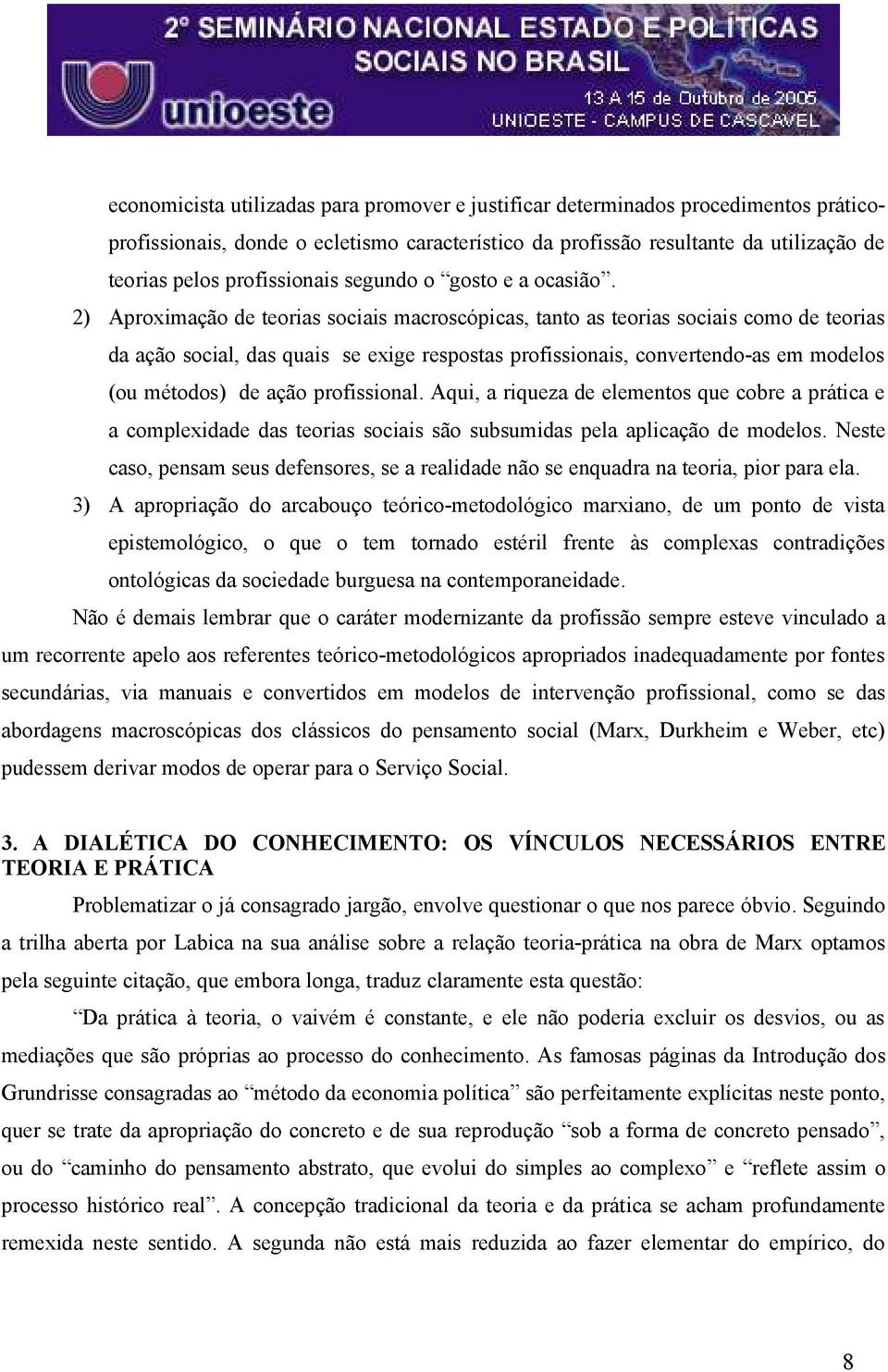 2) Aproximação de teorias sociais macroscópicas, tanto as teorias sociais como de teorias da ação social, das quais se exige respostas profissionais, convertendo-as em modelos (ou métodos) de ação