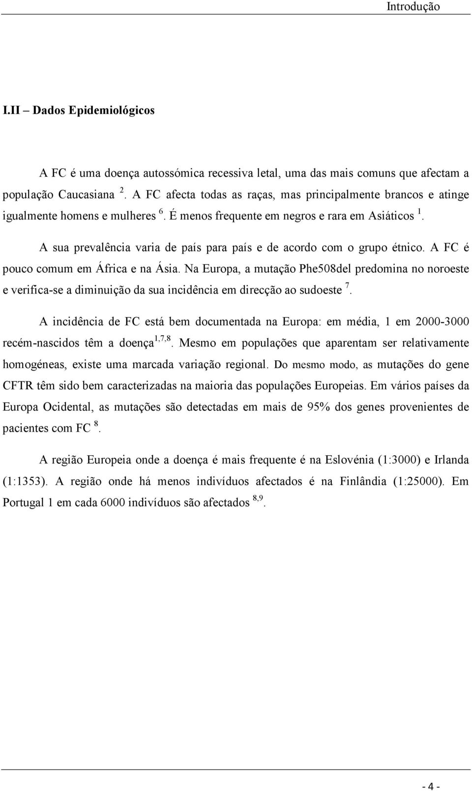 A sua prevalência varia de país para país e de acordo com o grupo étnico. A FC é pouco comum em África e na Ásia.