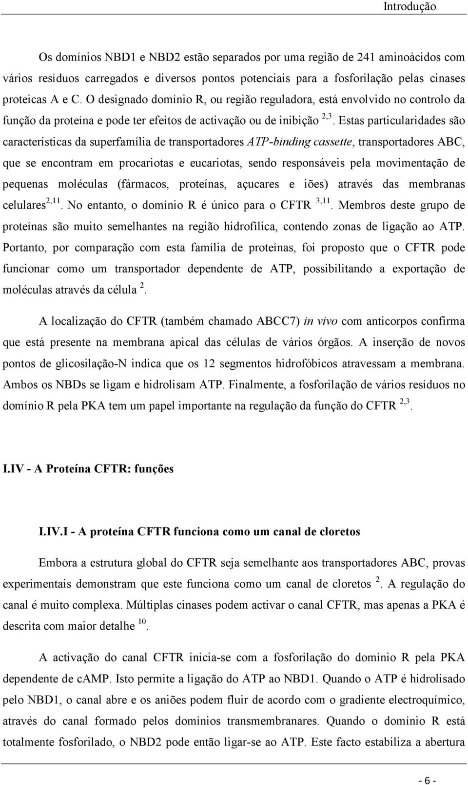 Estas particularidades são características da superfamília de transportadores ATP-binding cassette, transportadores ABC, que se encontram em procariotas e eucariotas, sendo responsáveis pela