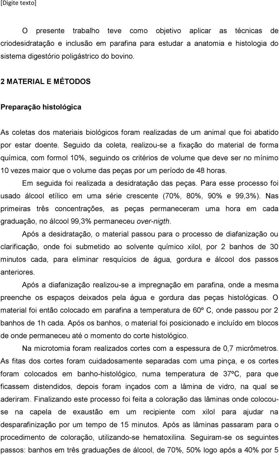 Seguido da coleta, realizou-se a fixação do material de forma química, com formol 10%, seguindo os critérios de volume que deve ser no mínimo 10 vezes maior que o volume das peças por um período de