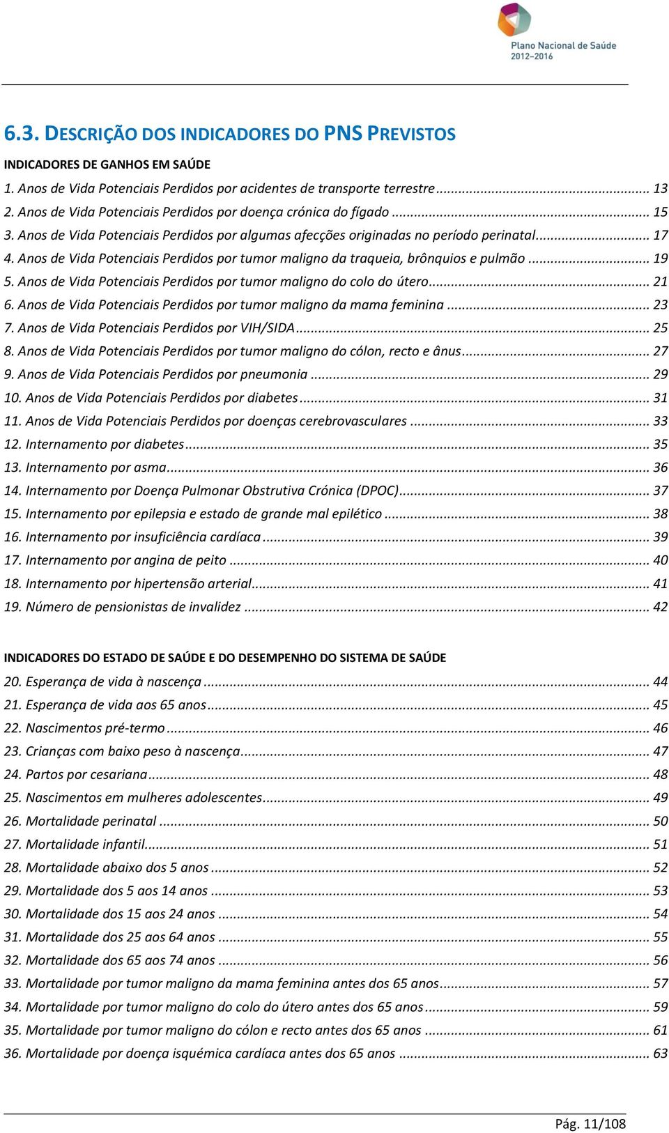 Anos de Vida Potenciais Perdidos por tumor maligno da traqueia, brônquios e pulmão... 19 5. Anos de Vida Potenciais Perdidos por tumor maligno do colo do útero... 21 6.