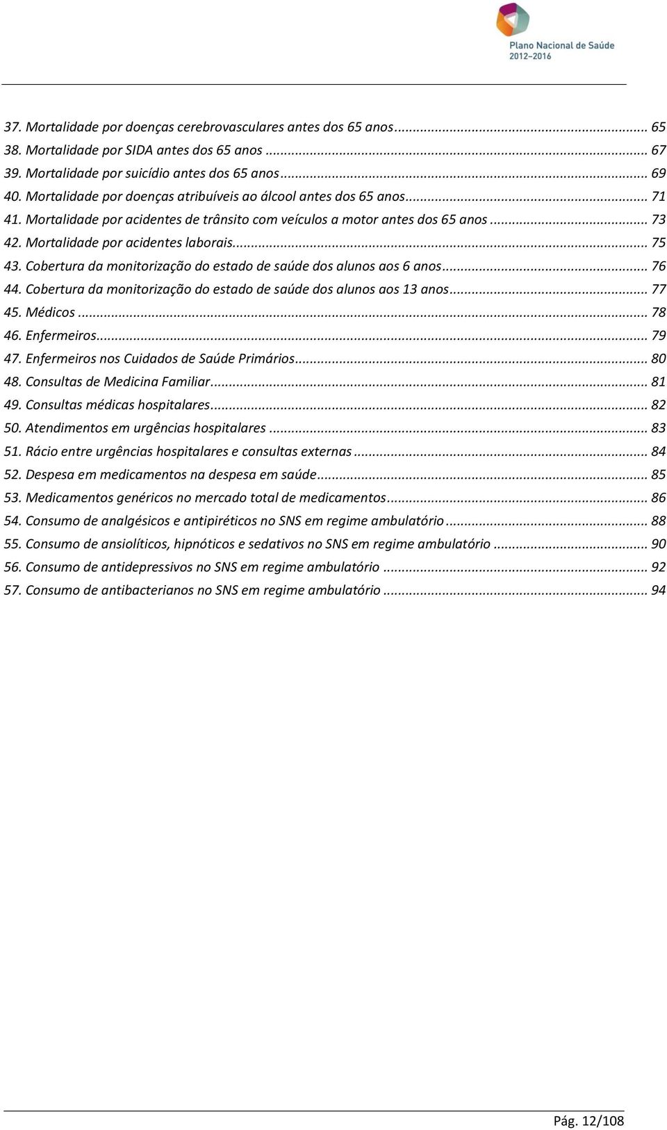 .. 75 43. Cobertura da monitorização do estado de saúde dos alunos aos 6 anos... 76 44. Cobertura da monitorização do estado de saúde dos alunos aos 13 anos... 77 45. Médicos... 78 46. Enfermeiros.