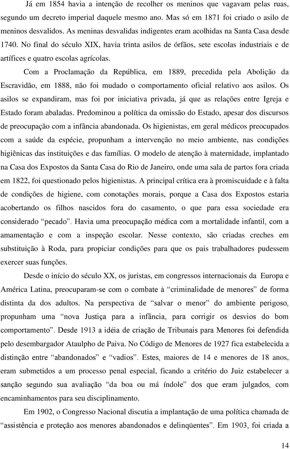 Com a Proclamação da República, em 1889, precedida pela Abolição da Escravidão, em 1888, não foi mudado o comportamento oficial relativo aos asilos.