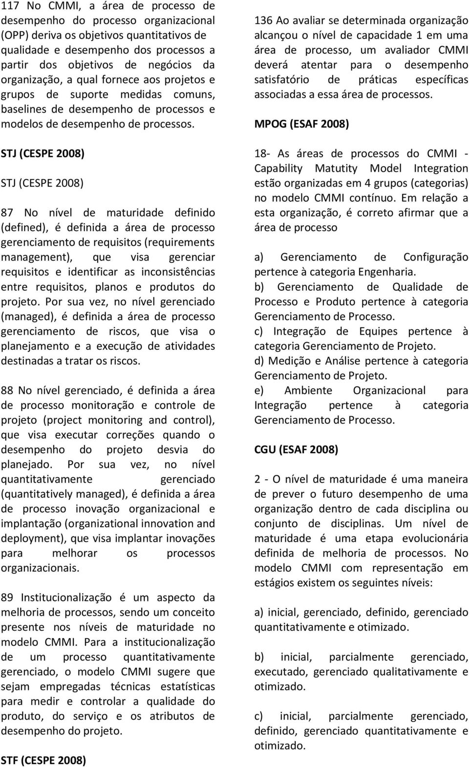 STJ (CESPE 2008) STJ (CESPE 2008) 87 No nível de maturidade definido (defined), é definida a área de processo gerenciamento de requisitos (requirements management), que visa gerenciar requisitos e