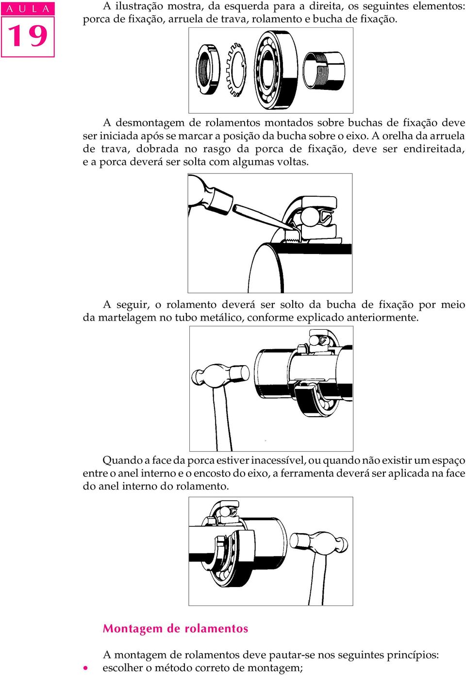 A orelha da arruela de trava, dobrada no rasgo da porca de fixação, deve ser endireitada, e a porca deverá ser solta com algumas voltas.