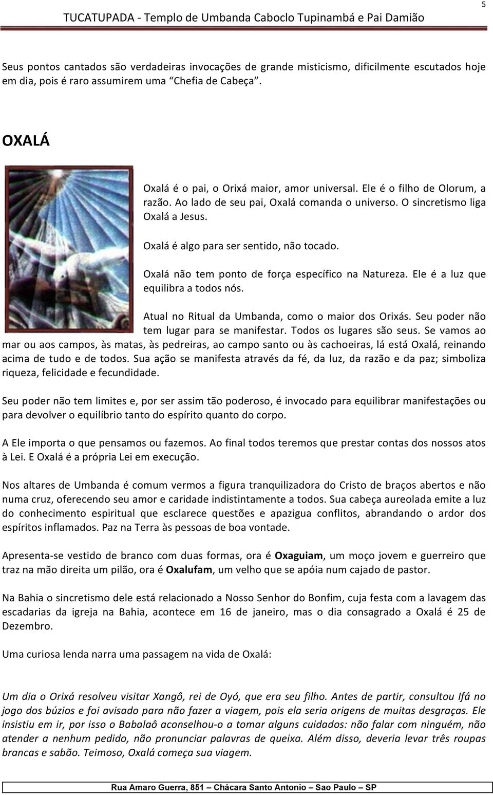 Oxalá é algo para ser sentido, não tocado. Oxalá não tem ponto de força específico na Natureza. Ele é a luz que equilibra a todos nós. Atual no Ritual da Umbanda, como o maior dos Orixás.