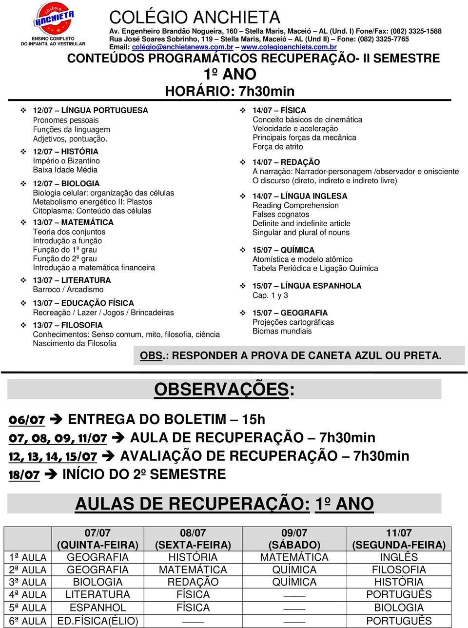 Introdução a função Função do 1º grau Função do 2º grau Introdução a matemática financeira 13/07 LITERATURA Barroco / Arcadismo Recreação / Lazer / Jogos / Brincadeiras 13/07 FILOSOFIA Conhecimentos: