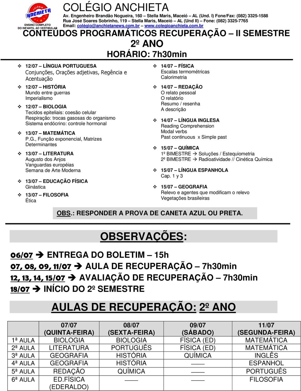 , Função exponencial, Matrizes Determinantes 13/07 LITERATURA Augusto dos Anjos Vanguardas européias Semana de Arte Moderna Ginástica 13/07 FILOSOFIA Ética 14/07 FÍSICA Escalas termométricas