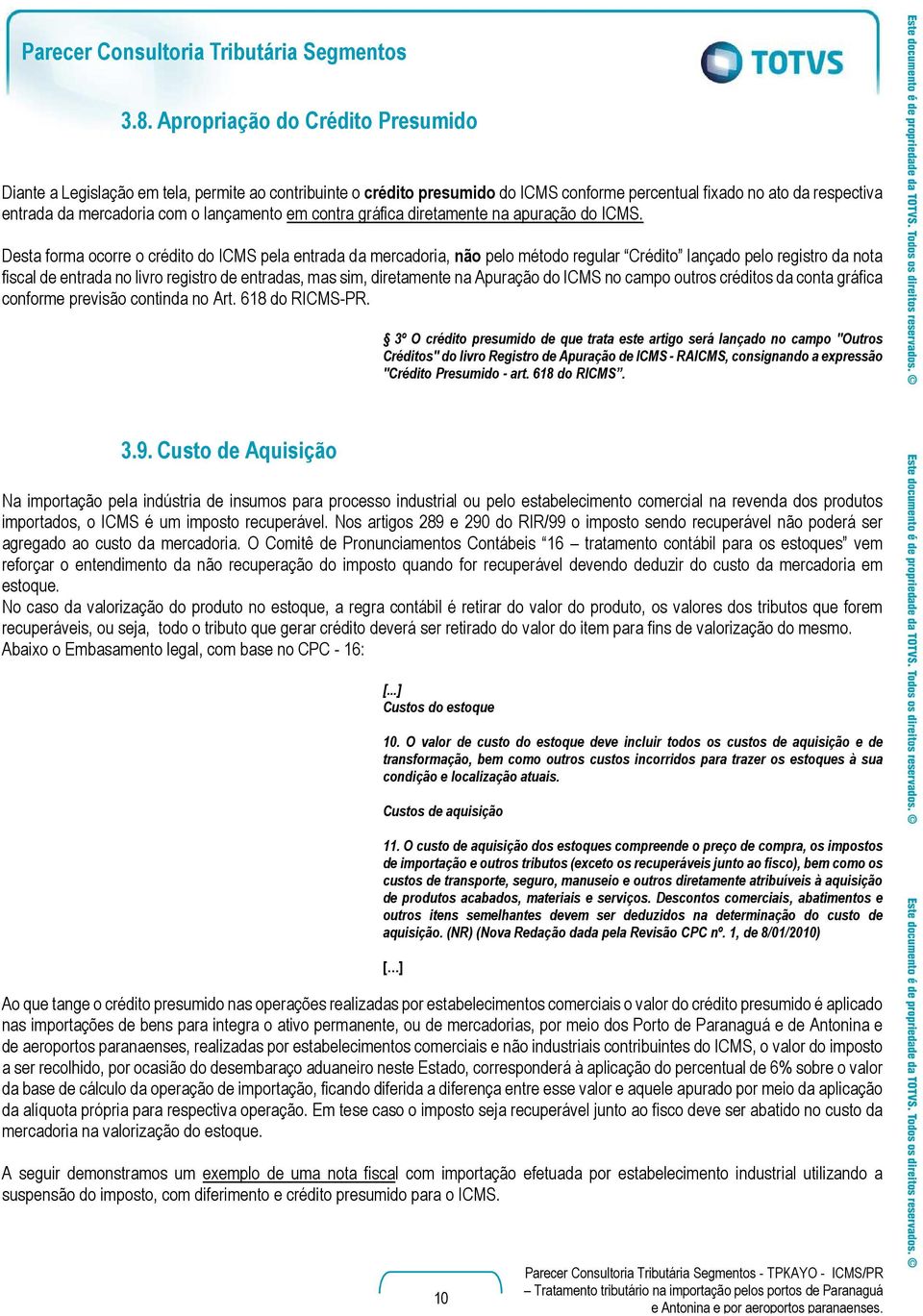 Desta forma ocorre o crédito do ICMS pela entrada da mercadoria, não pelo método regular Crédito lançado pelo registro da nota fiscal de entrada no livro registro de entradas, mas sim, diretamente na