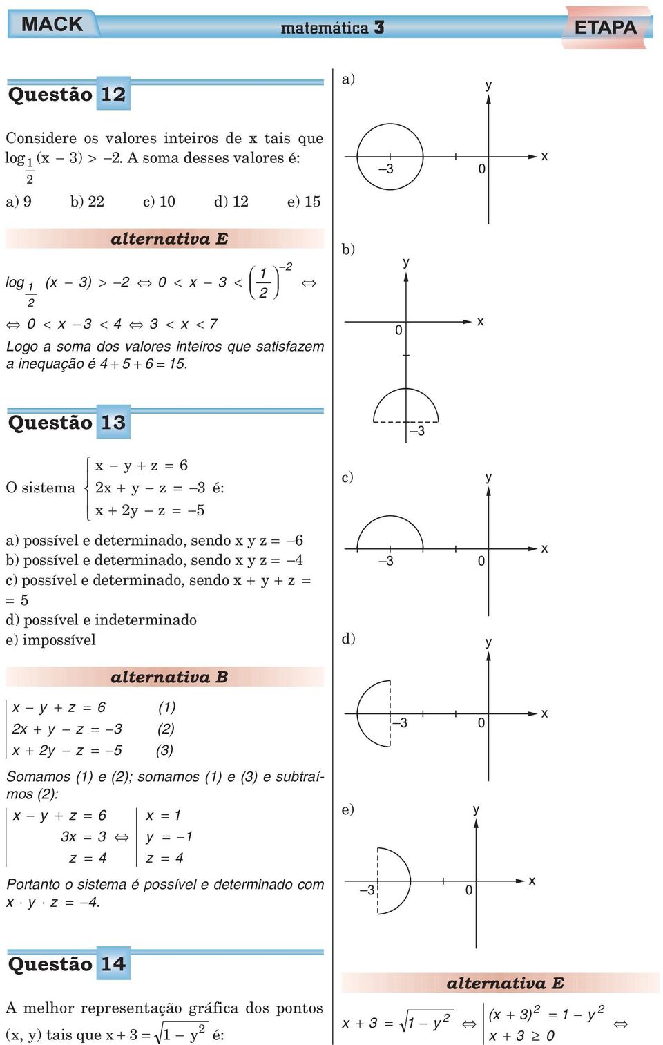 b) Questão O sistema y + z = 6 + y z = é: + y z = a) possível e determinado, sendo yz = 6 b) possível e determinado, sendo yz = c) possível e determinado, sendo + y + z = = d)