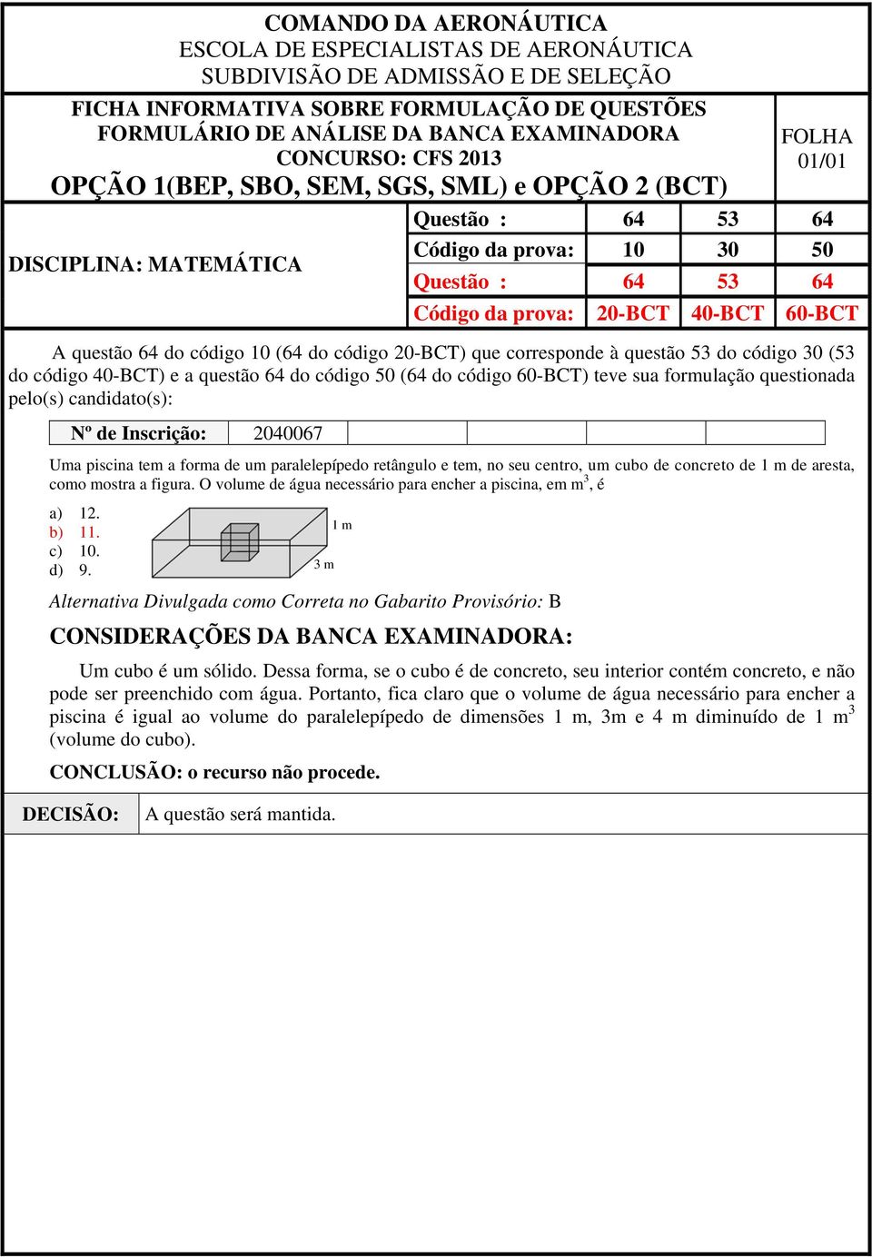 O volume de água necessário para encher a piscina, em m 3, é a) 12. 1 m b) 11. c) 10. 3 m d) 9. Alternativa Divulgada como Correta no Gabarito Provisório: B Um cubo é um sólido.