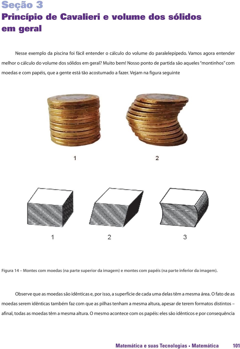 Vejam na figura seguinte Figura 14 Montes com moedas (na parte superior da imagem) e montes com papéis (na parte inferior da imagem).