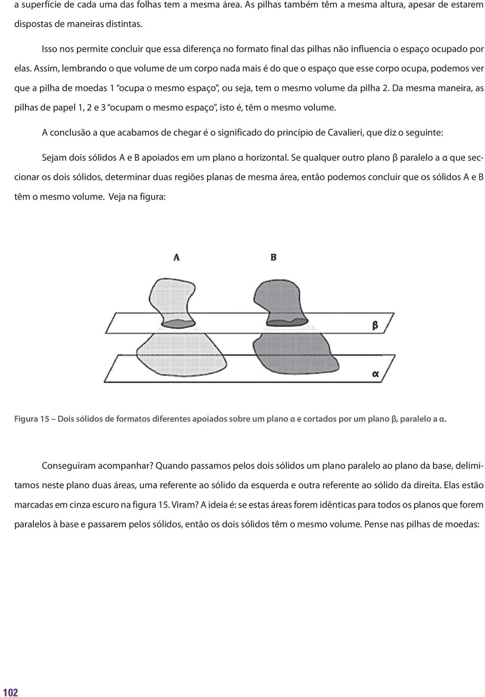 Assim, lembrando o que volume de um corpo nada mais é do que o espaço que esse corpo ocupa, podemos ver que a pilha de moedas 1 ocupa o mesmo espaço, ou seja, tem o mesmo volume da pilha 2.