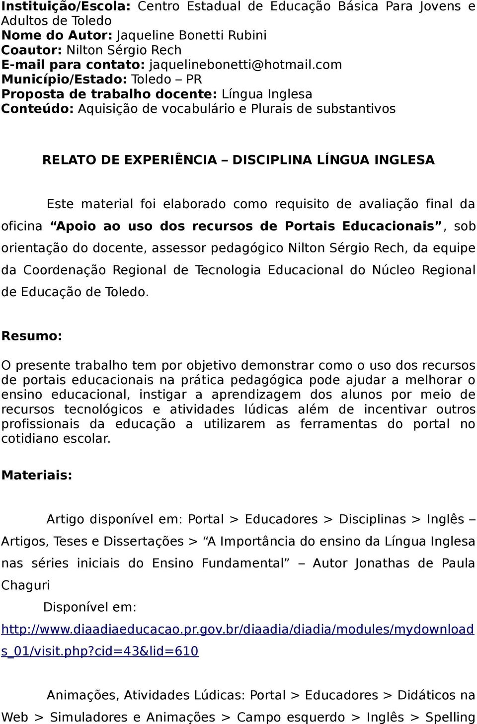 com Município/Estado: Toledo PR Proposta de trabalho docente: Língua Inglesa Conteúdo: Aquisição de vocabulário e Plurais de substantivos RELATO DE EXPERIÊNCIA DISCIPLINA LÍNGUA INGLESA Este material