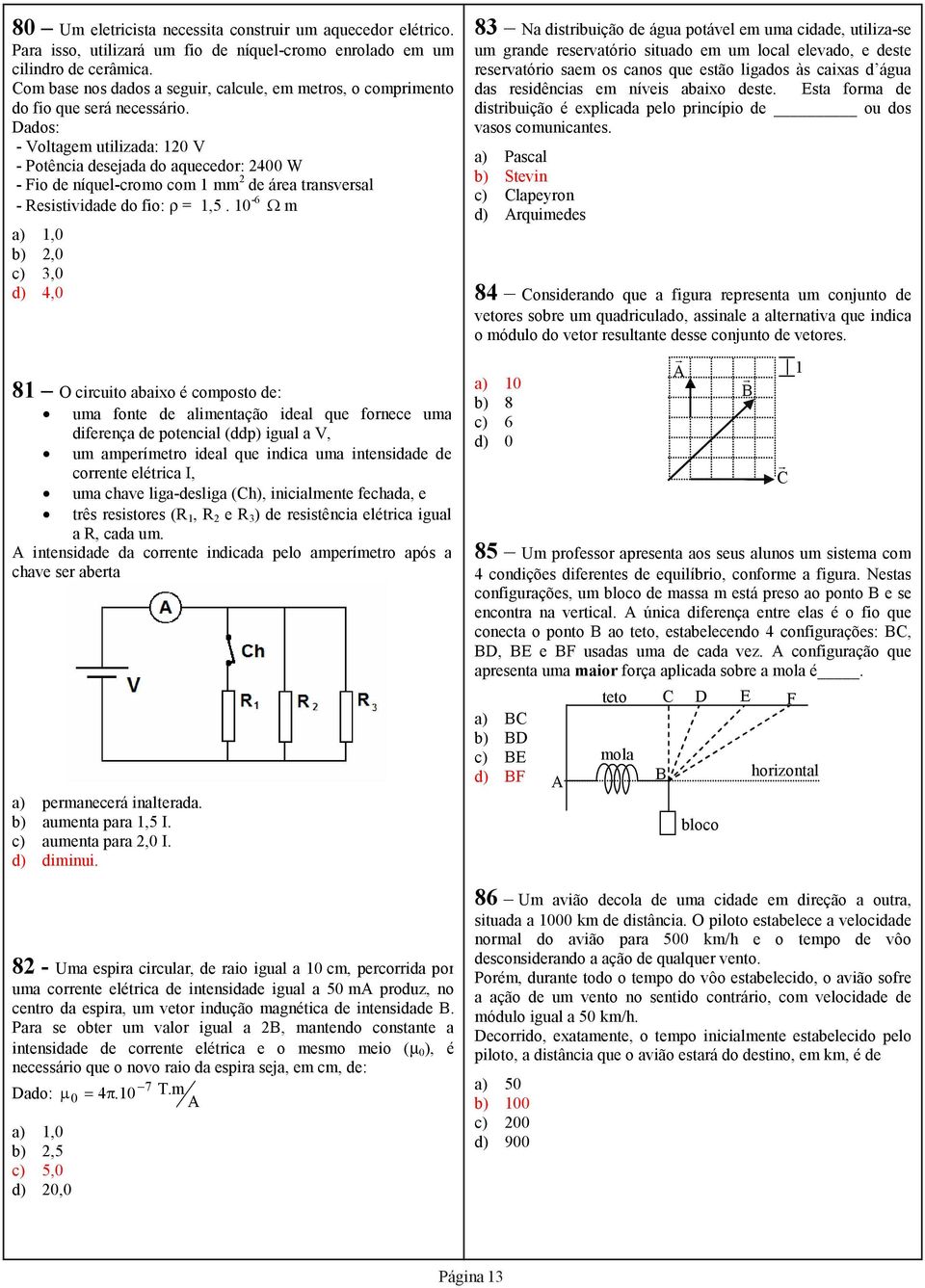 Dados: - Voltagem utilizada: 0 V - Potência desejada do aquecedor: 400 W - Fio de níquel-cromo com mm de área transversal - Resistividade do fio: ρ =,5.