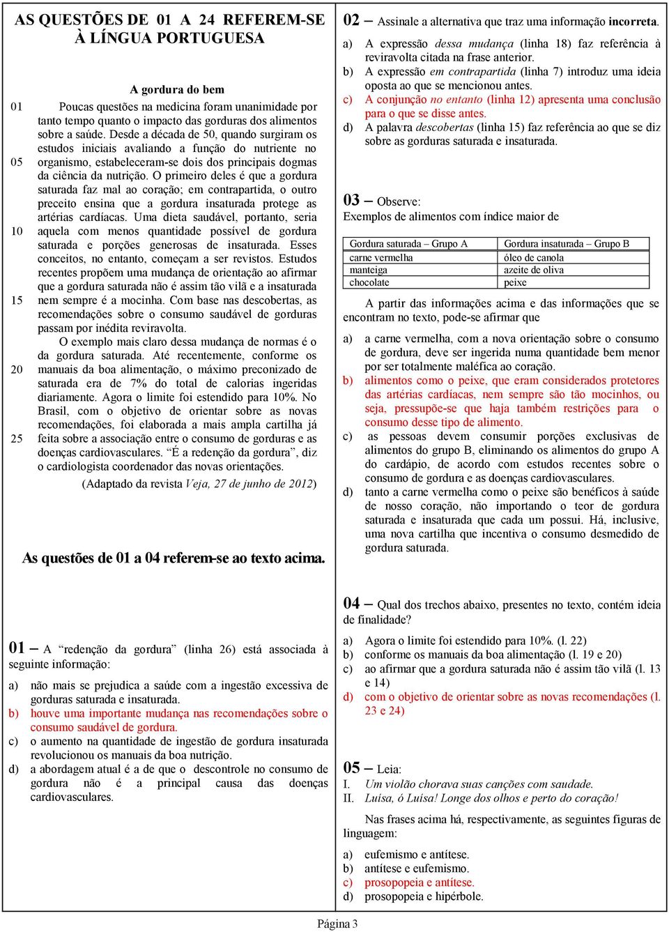 O primeiro deles é que a gordura saturada faz mal ao coração; em contrapartida, o outro preceito ensina que a gordura insaturada protege as artérias cardíacas.