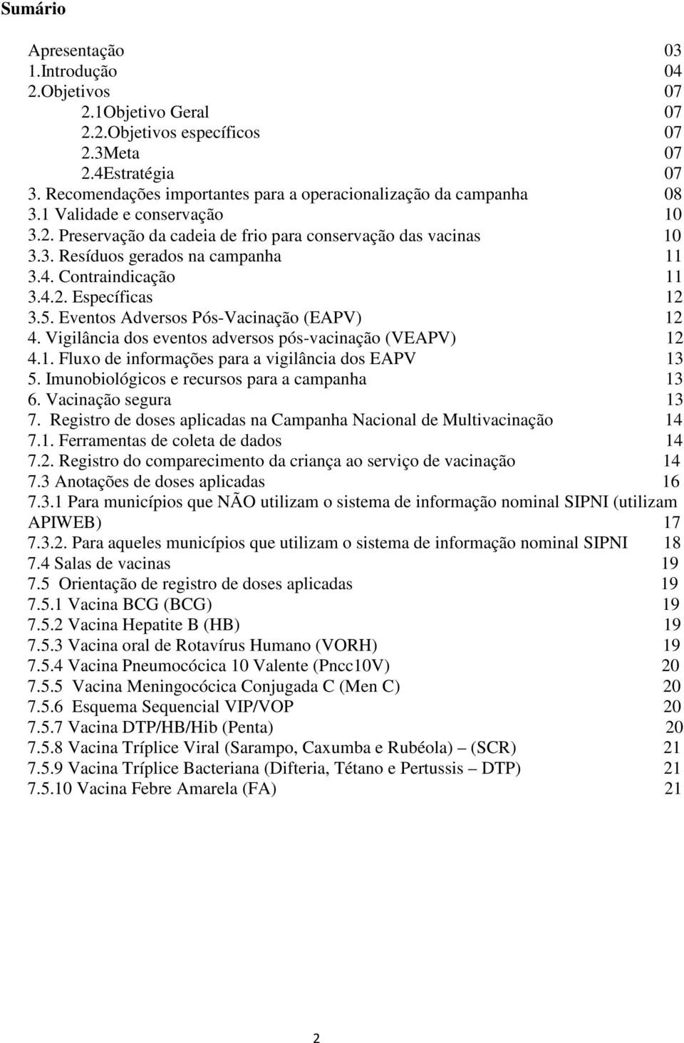 4. Contraindicação 11 3.4.2. Específicas 12 3.5. Eventos Adversos Pós-Vacinação (EAPV) 12 4. Vigilância dos eventos adversos pós-vacinação (VEAPV) 12 4.1. Fluxo de informações para a vigilância dos EAPV 13 5.