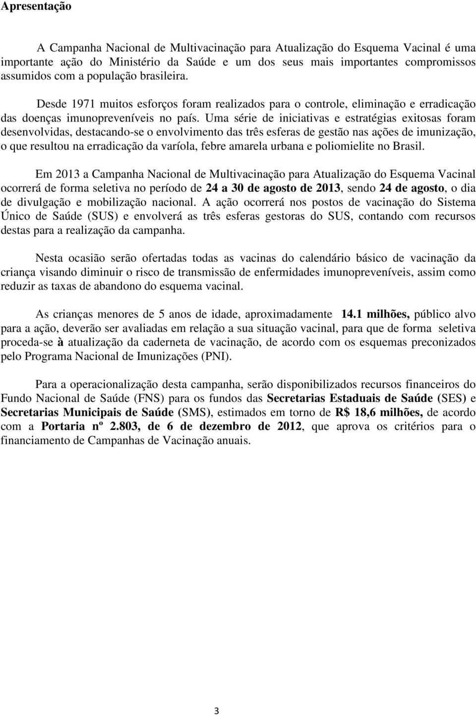 Uma série de iniciativas e estratégias exitosas foram desenvolvidas, destacando-se o envolvimento das três esferas de gestão nas ações de imunização, o que resultou na erradicação da varíola, febre