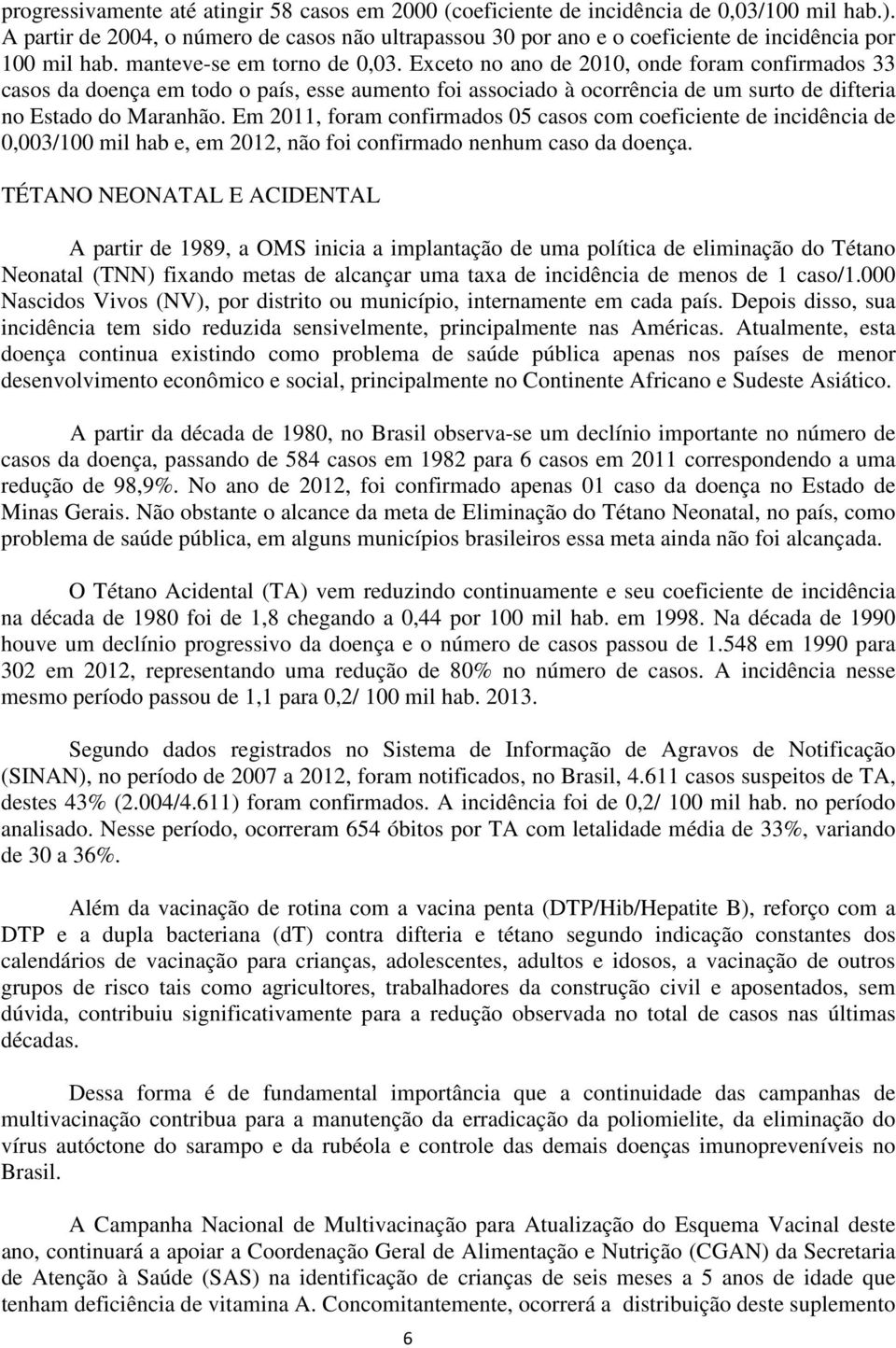 Exceto no ano de 2010, onde foram confirmados 33 casos da doença em todo o país, esse aumento foi associado à ocorrência de um surto de difteria no Estado do Maranhão.