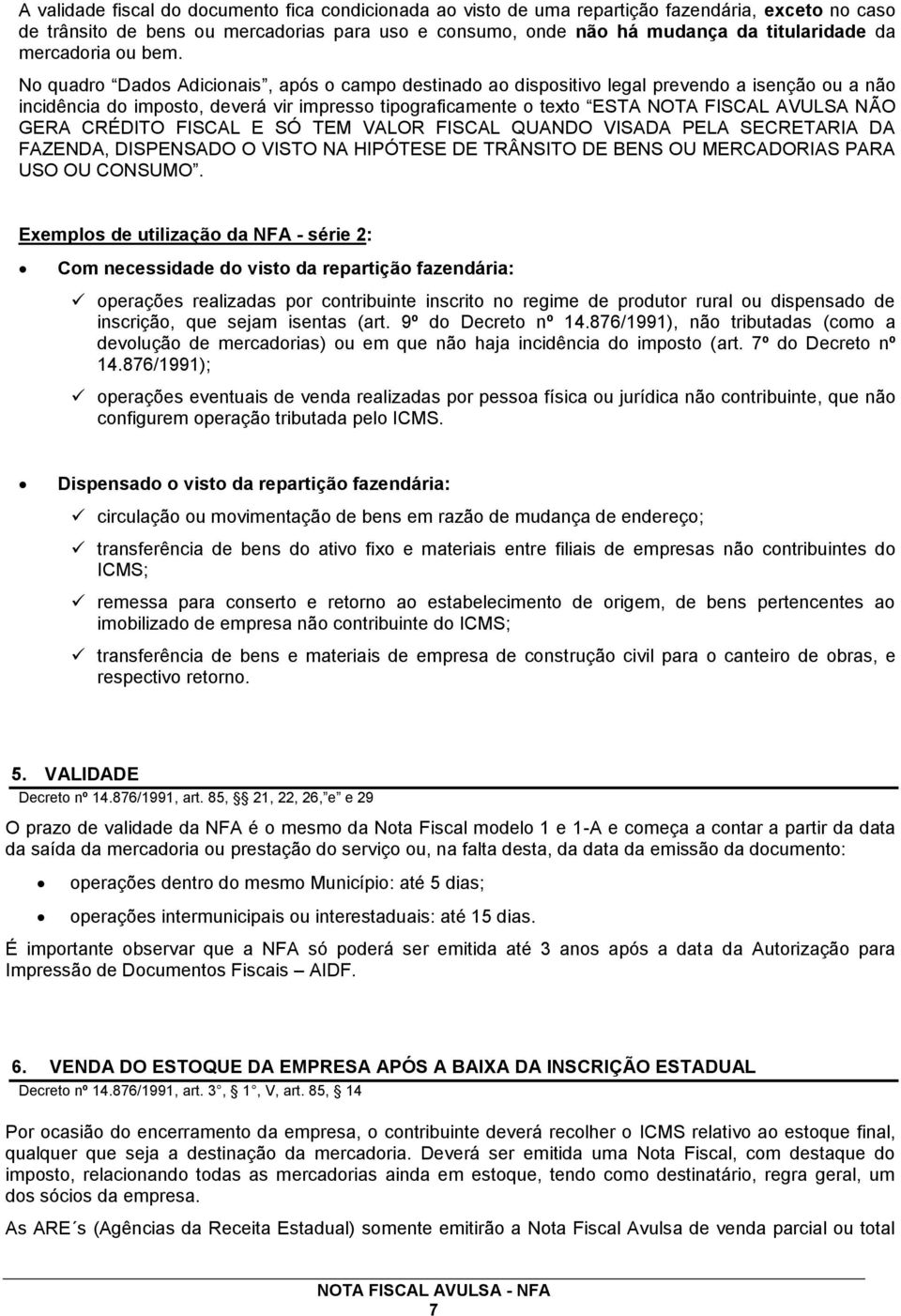 No quadro Dados Adicionais, após o campo destinado ao dispositivo legal prevendo a isenção ou a não incidência do imposto, deverá vir impresso tipograficamente o texto ESTA NOTA FISCAL AVULSA NÃO